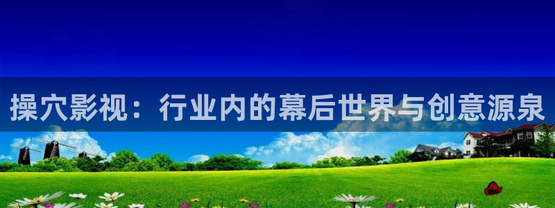 九七影视：操穴影视：行业内的幕后世界与创意源泉