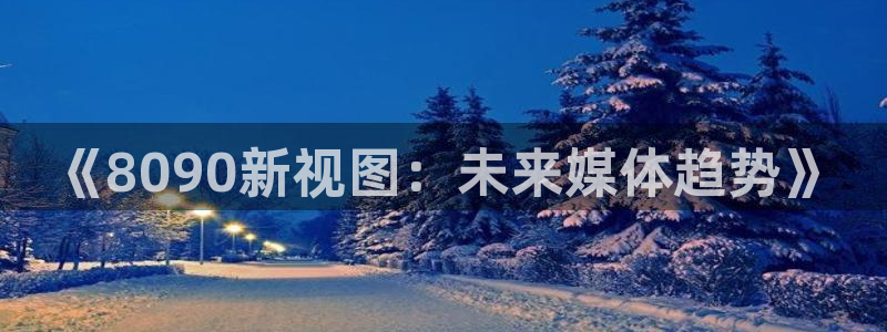 九七电影官网：《8090新视图：未来媒体趋势》