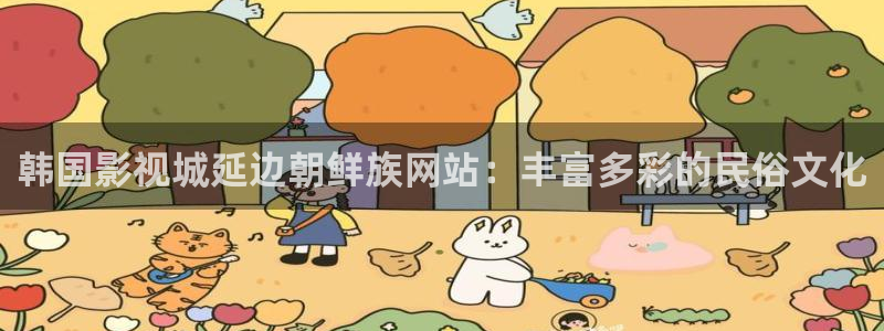 就九七影院：韩国影视城延边朝鲜族网站：丰富多彩的民俗文化