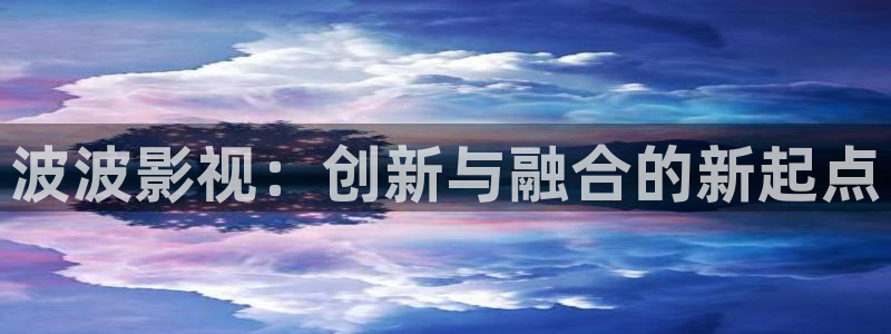 九七电影我不卡：波波影视：创新与融合的新起点