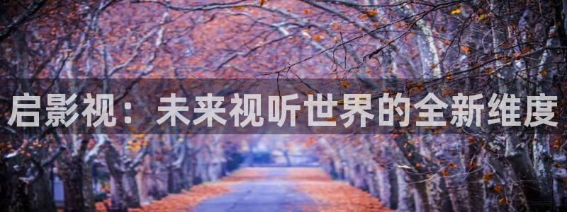 九七电影院ww97dyycom：启影视：未来视听世界的全新维度