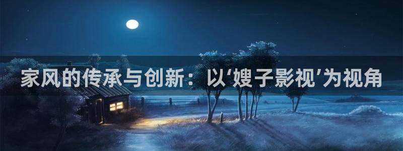 九七色伦综合在线影院：家风的传承与创新：以‘嫂子影视’为视角