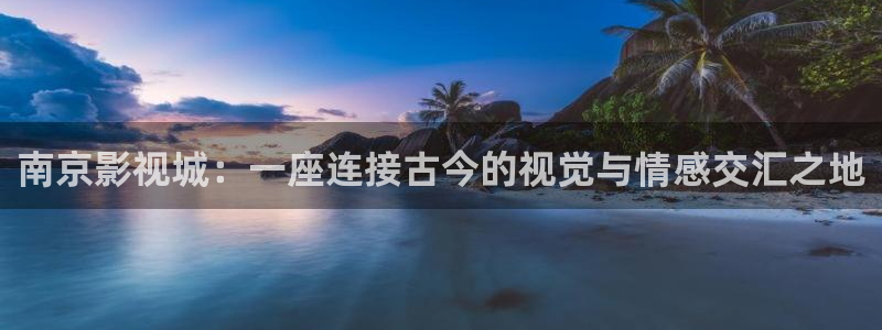 九七年电影网：南京影视城：一座连接古今的视觉与情感交汇之地